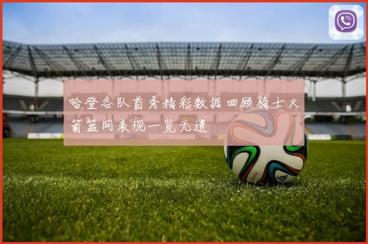 哈登各队首秀精彩数据回顾骑士火箭篮网表现一览无遗