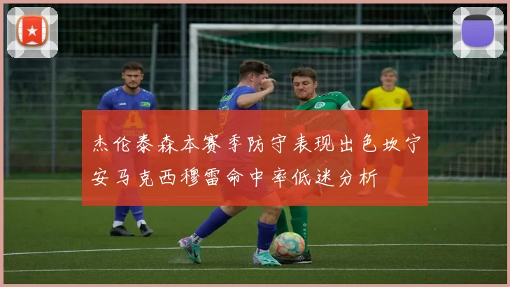 杰伦泰森本赛季防守表现出色坎宁安马克西穆雷命中率低迷分析