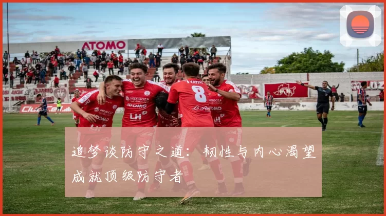 追梦谈防守之道：韧性与内心渴望成就顶级防守者