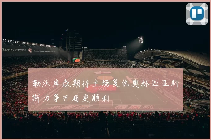 勒沃库森期待主场复仇奥林匹亚科斯力争开局更顺利