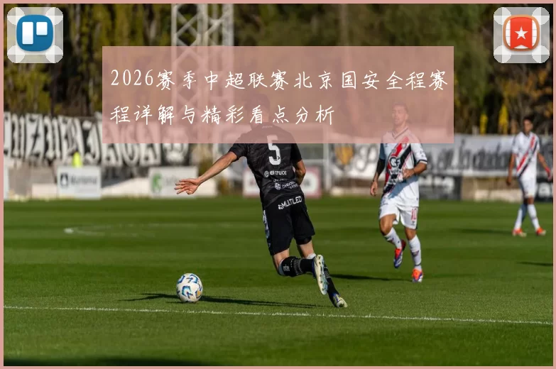2026赛季中超联赛北京国安全程赛程详解与精彩看点分析
