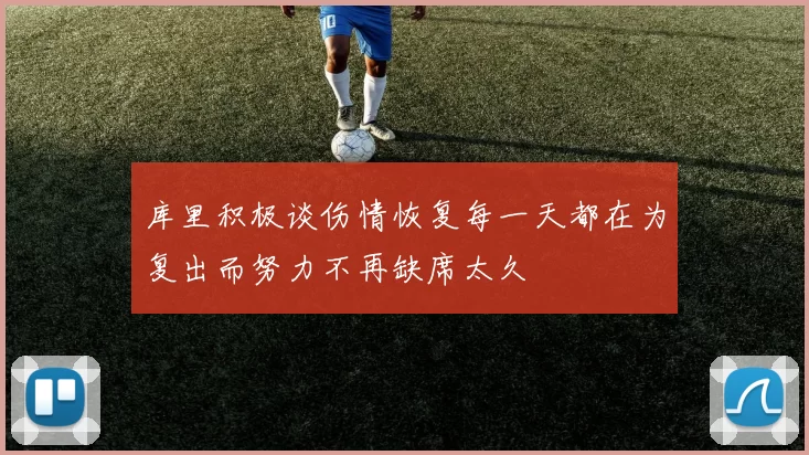 库里积极谈伤情恢复每一天都在为复出而努力不再缺席太久