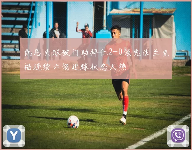 凯恩头球破门助拜仁2-0领先法兰克福连续六场进球状态火热