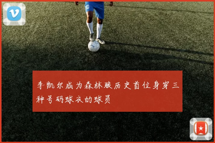 李凯尔成为森林狼历史首位身穿三种号码球衣的球员