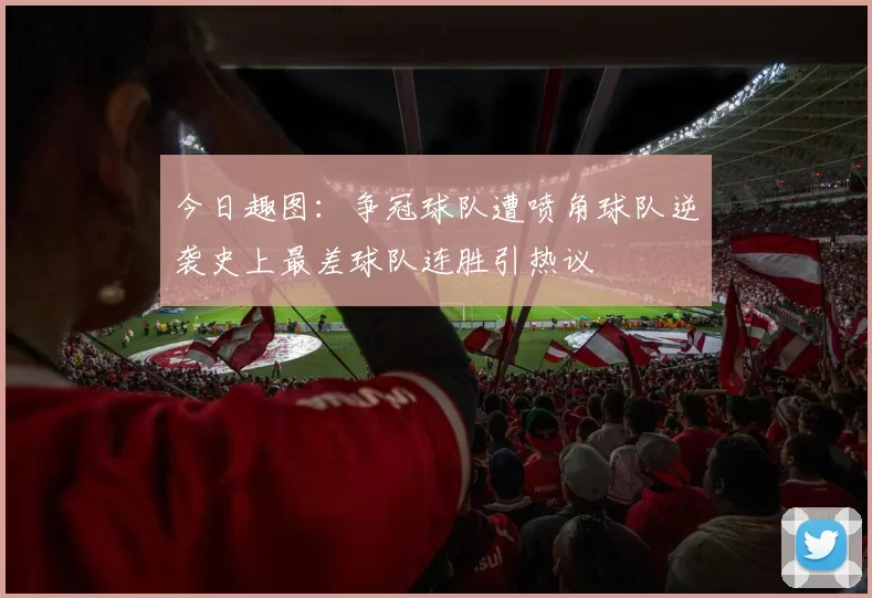 今日趣图：争冠球队遭喷角球队逆袭史上最差球队连胜引热议