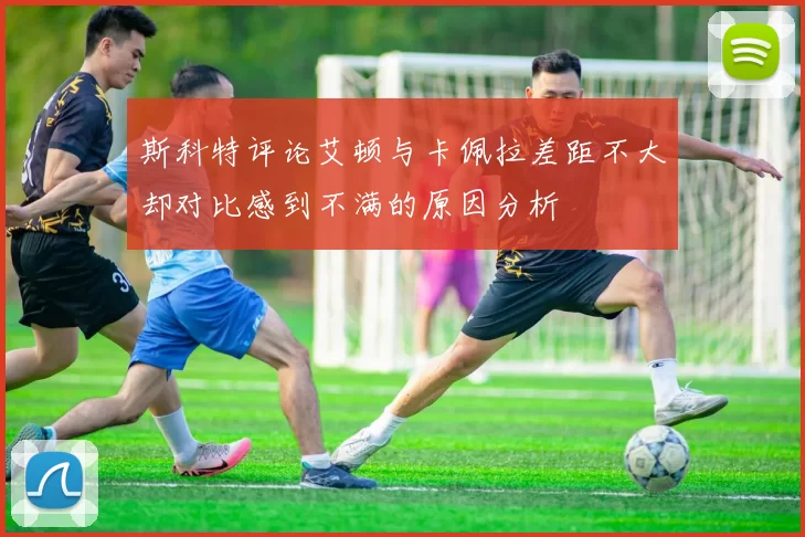 斯科特评论艾顿与卡佩拉差距不大却对比感到不满的原因分析