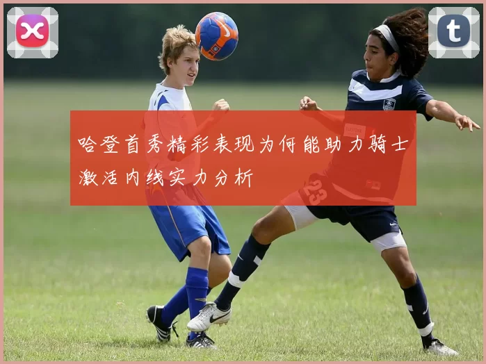 哈登首秀精彩表现为何能助力骑士激活内线实力分析