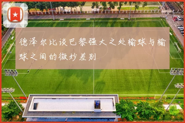 德泽尔比谈巴黎强大之处输球与输球之间的微妙差别