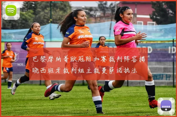 巴黎摩纳哥欧冠附加赛裁判阵容揭晓西班牙裁判组主裁曼萨诺执法