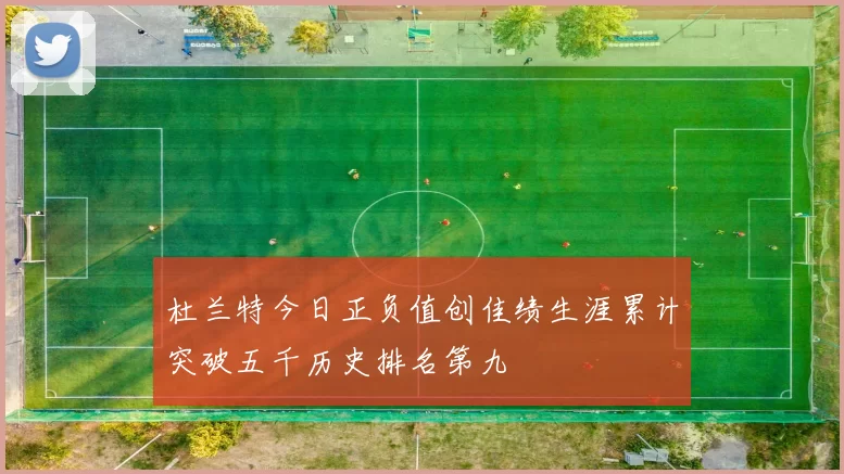 杜兰特今日正负值创佳绩生涯累计突破五千历史排名第九