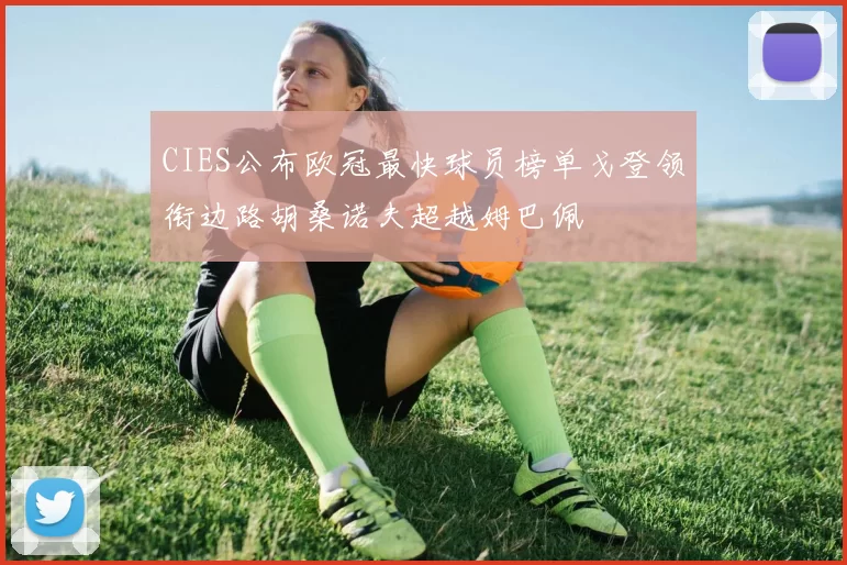 CIES公布欧冠最快球员榜单戈登领衔边路胡桑诺夫超越姆巴佩
