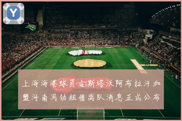 上海海港球员古斯塔沃阿布拉汗加盟河南冯劲租借离队消息正式公布