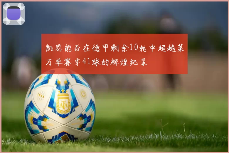 凯恩能否在德甲剩余10轮中超越莱万单赛季41球的辉煌纪录