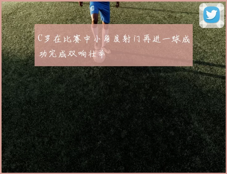 C罗在比赛中小角度射门再进一球成功完成双响壮举